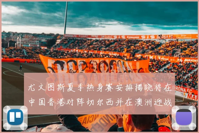 尤文图斯夏季热身赛安排揭晓将在中国香港对阵切尔西并在澳洲迎战国米