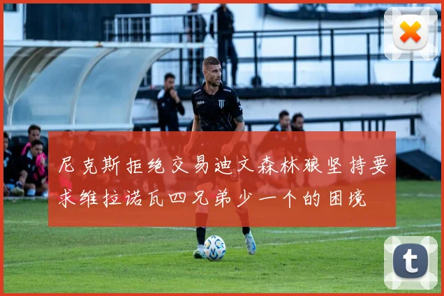尼克斯拒绝交易迪文森林狼坚持要求维拉诺瓦四兄弟少一个的困境