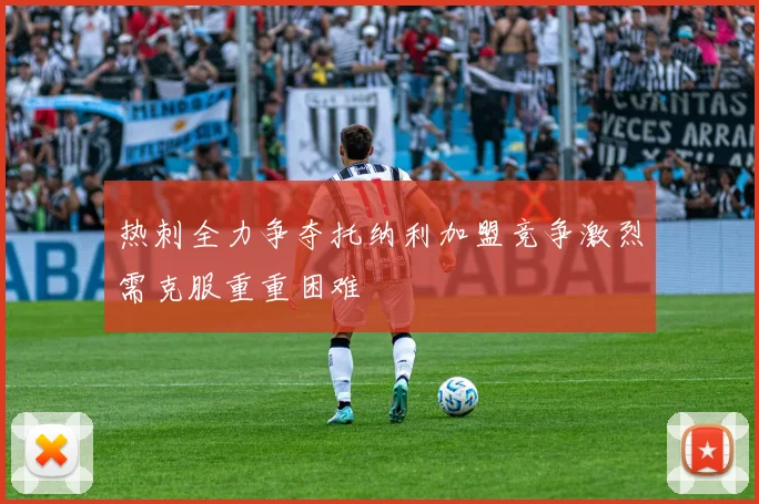 热刺全力争夺托纳利加盟竞争激烈需克服重重困难