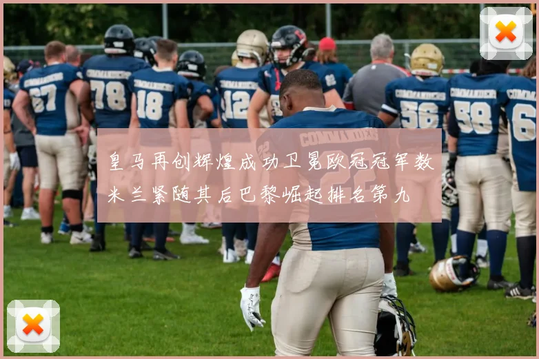 皇马再创辉煌成功卫冕欧冠冠军数米兰紧随其后巴黎崛起排名第九