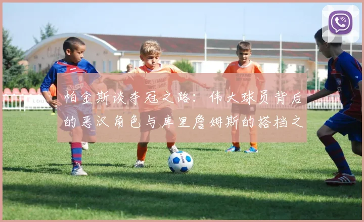 帕金斯谈夺冠之路：伟大球员背后的恶汉角色与库里詹姆斯的搭档之道