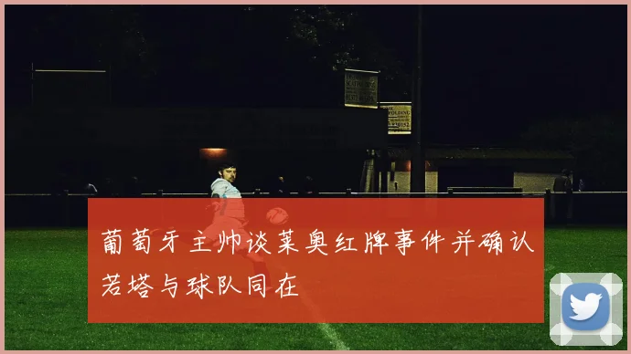 葡萄牙主帅谈莱奥红牌事件并确认若塔与球队同在